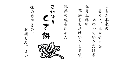 よもぎ本来の香りと、ホロ苦さを味わっていただける正真正銘の草餅をお届けいたします。私共の魂を込めた　これぞ!!くさ餅　味の奥行きを、お楽しみ下さい。